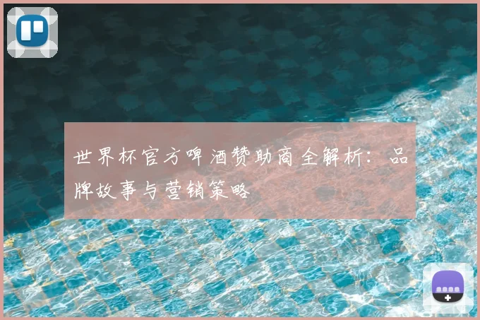 世界杯官方啤酒赞助商全解析:品牌故事与营销策略