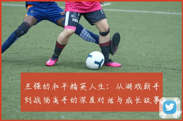 王强的和平精英人生：从游戏新手到战场高手的深度对话与成长故事