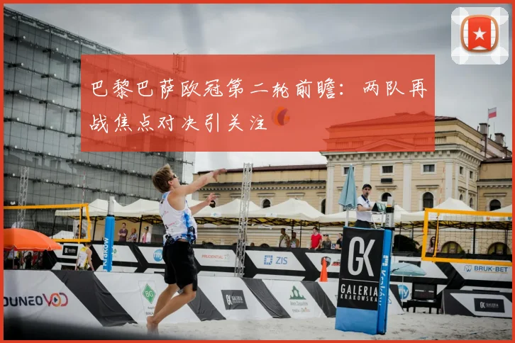 巴黎巴萨欧冠第二轮前瞻:两队再战焦点对决引关注