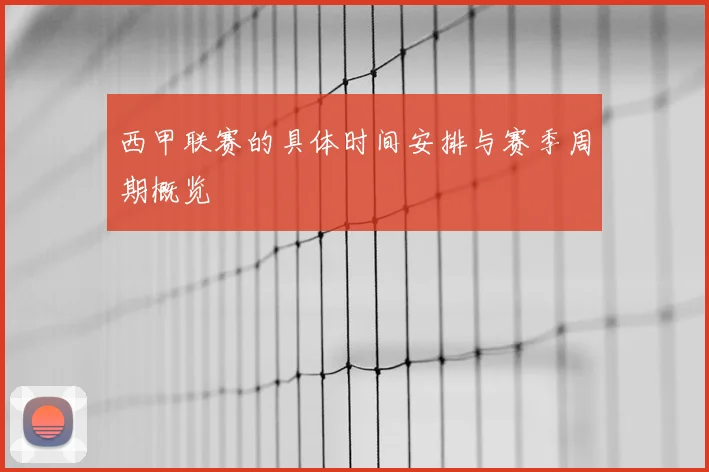 西甲联赛的具体时间安排与赛季周期概览
