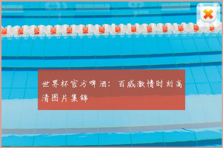 世界杯官方啤酒:百威激情时刻高清图片集锦