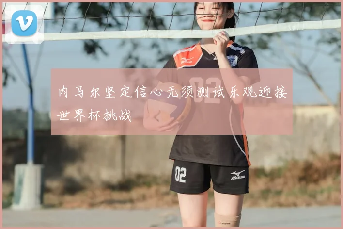 内马尔坚定信心无须测试乐观迎接世界杯挑战