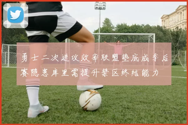 勇士二次进攻效率联盟垫底成季后赛隐患库里需提升禁区终结能力