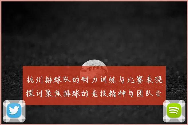 杭州排球队的耐力训练与比赛表现探讨聚焦排球的竞技精神与团队合作