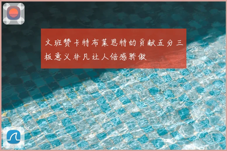 文班赞卡特布莱恩特的贡献五分三板意义非凡让人倍感骄傲