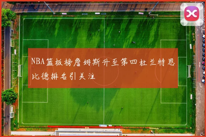 NBA篮板榜詹姆斯升至第四杜兰特恩比德排名引关注