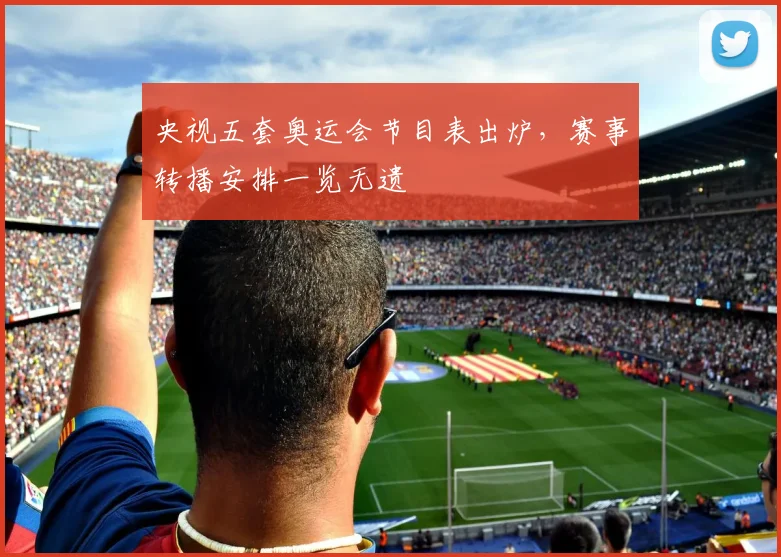 央视五套奥运会节目表出炉,赛事转播安排一览无遗