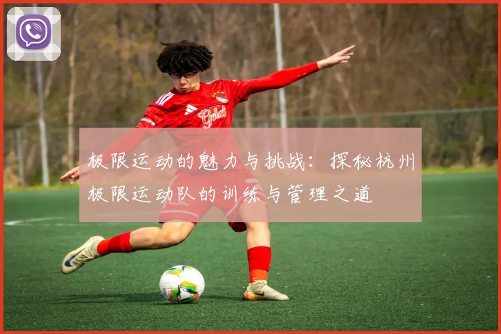 极限运动的魅力与挑战：探秘杭州极限运动队的训练与管理之道