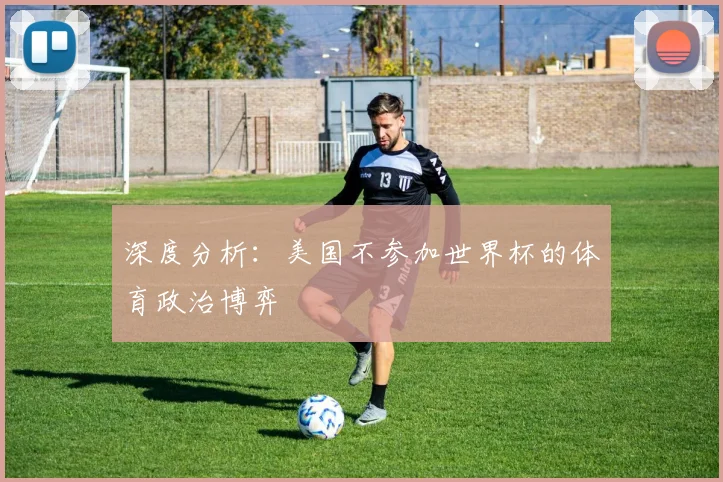 深度分析:美国不参加世界杯的体育政治博弈