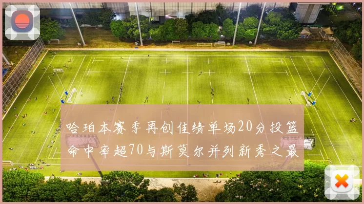 哈珀本赛季再创佳绩单场20分投篮命中率超70与斯莫尔并列新秀之最