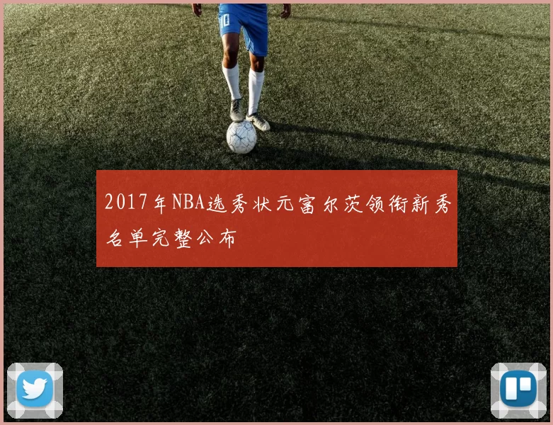 2017年NBA选秀状元富尔茨领衔新秀名单完整公布