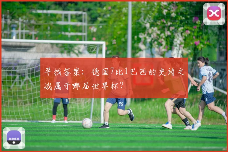 寻找答案:德国7比1巴西的史诗之战属于哪届世界杯?