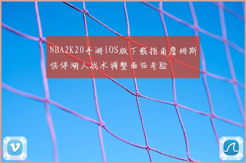NBA2K20手游iOS版下载指南詹姆斯伤停湖人战术调整面临考验