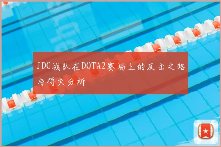 JDG战队在DOTA2赛场上的反击之路与得失分析