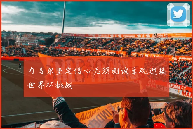 内马尔坚定信心无须测试乐观迎接世界杯挑战