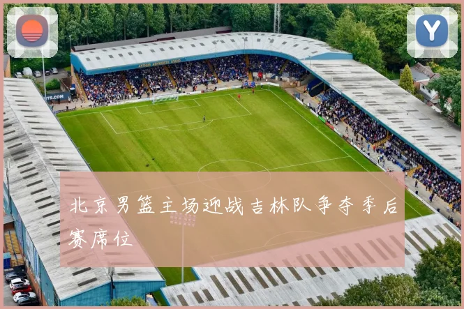 北京男篮主场迎战吉林队争夺季后赛席位