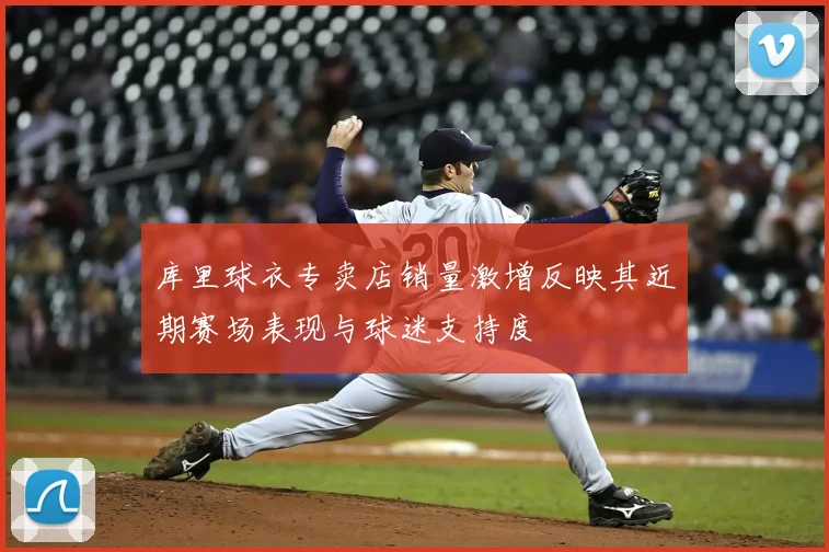 库里球衣专卖店销量激增反映其近期赛场表现与球迷支持度