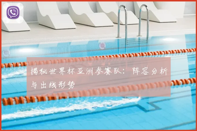 揭秘世界杯亚洲参赛队：阵容分析与出线形势
