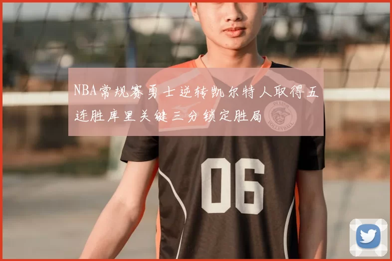 NBA常规赛勇士逆转凯尔特人取得五连胜库里关键三分锁定胜局