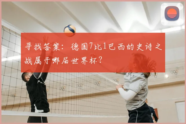 寻找答案：德国7比1巴西的史诗之战属于哪届世界杯？