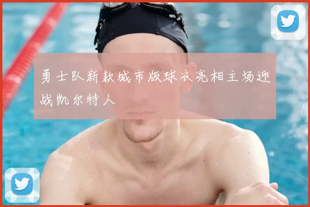 勇士队新款城市版球衣亮相主场迎战凯尔特人