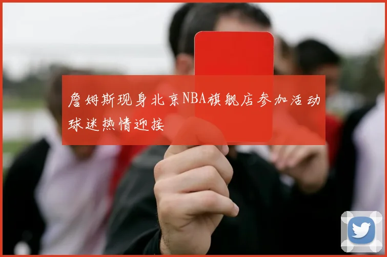 詹姆斯现身北京NBA旗舰店参加活动球迷热情迎接