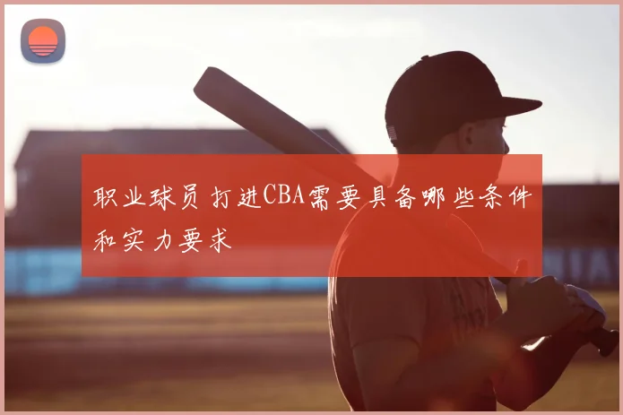 职业球员打进CBA需要具备哪些条件和实力要求