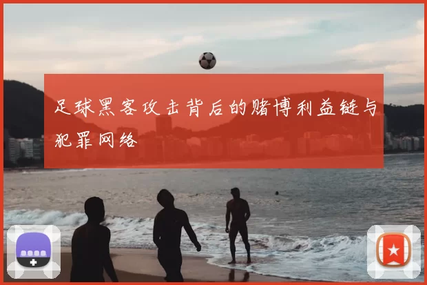 足球黑客攻击背后的赌博利益链与犯罪网络