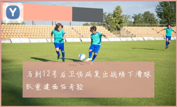 马刺12号后卫伤病复出战绩下滑球队重建面临考验