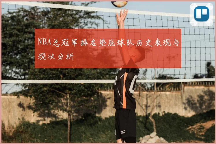 NBA总冠军排名垫底球队历史表现与现状分析
