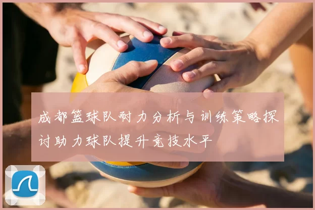 成都篮球队耐力分析与训练策略探讨助力球队提升竞技水平