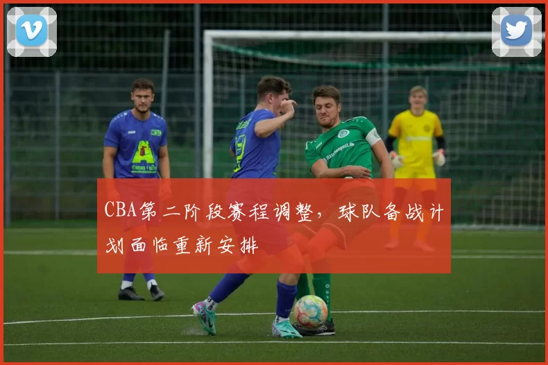 CBA第二阶段赛程调整，球队备战计划面临重新安排
