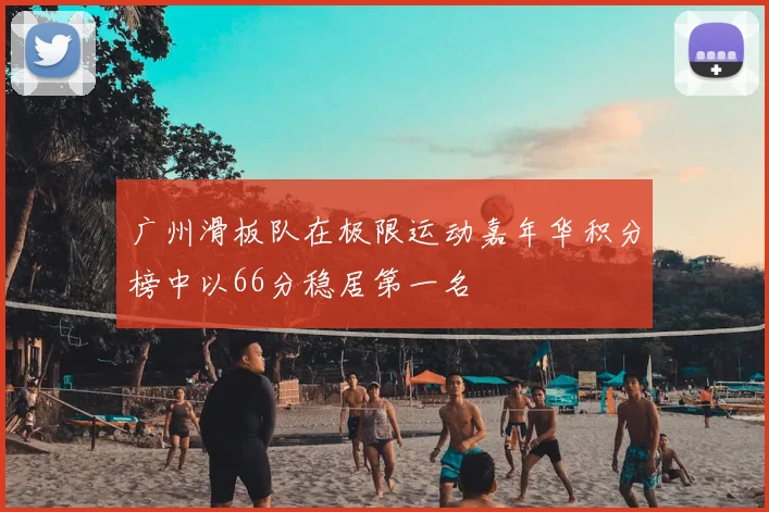 广州滑板队在极限运动嘉年华积分榜中以66分稳居第一名