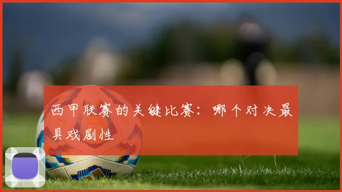西甲联赛的关键比赛：哪个对决最具戏剧性